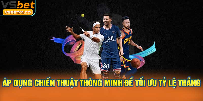 Áp dụng chiến thuật thông minh để tối ưu tỷ lệ thắng
