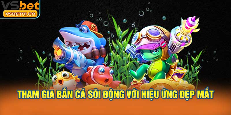 Tham gia bắn cá sôi động với hiệu ứng đẹp mắt