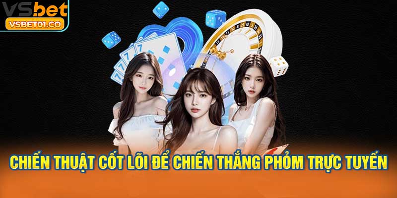 Những chiến thuật cốt lõi để chiến thắng phỏm trực tuyến