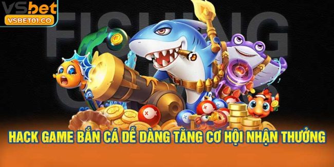 Hack game bắn cá dễ dàng tăng cơ hội nhận thưởng