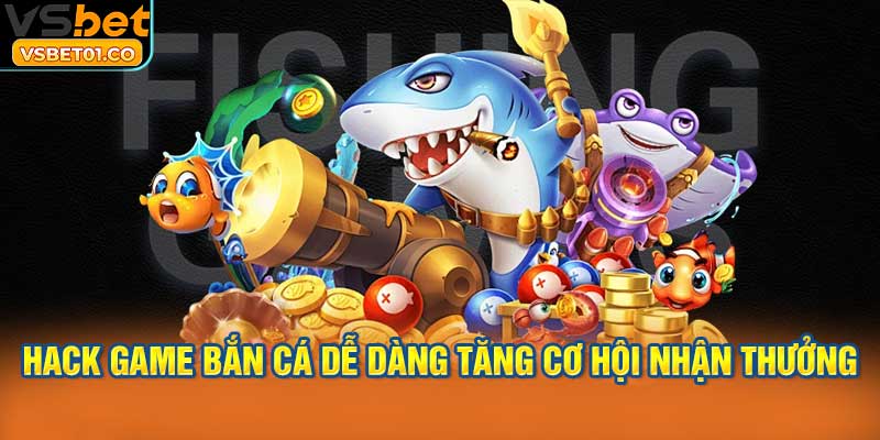 Hack game bắn cá dễ dàng tăng cơ hội nhận thưởng