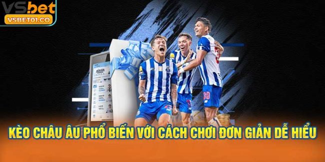 Kèo châu Âu phổ biến với cách chơi đơn giản dễ hiểu