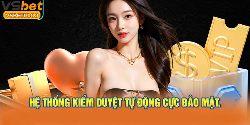 Hệ thống kiểm duyệt tự động cực bảo mật.