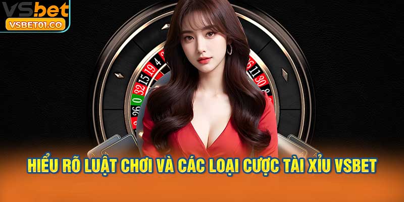 Hiểu rõ luật chơi và các loại cược Tài Xỉu VSBet