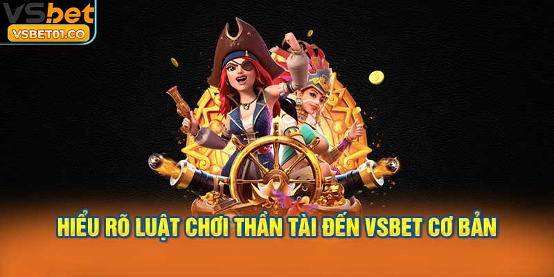 Hiểu rõ luật chơi Thần Tài Đến VSBet cơ bản