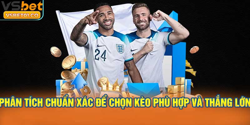 Phân tích chuẩn xác để chọn kèo phù hợp và thắng lớn