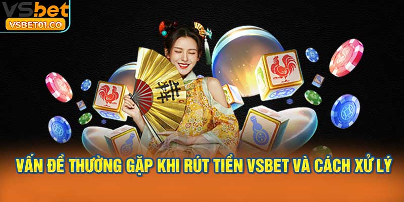 Hiểu rõ những vấn đề thường gặp khi rút tiền VSBet và cách xử lý
